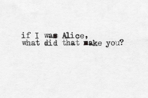 if I was Alice, what did that make you? 