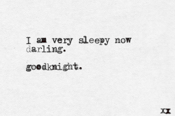 I am very sleepy now darling. goodknight. xx 