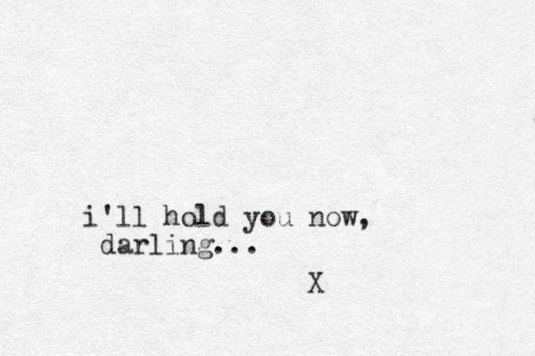 i'll hold you now, darling... X