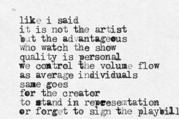 like i said it is not the artist but the advantageous who watch the show quality is personal we control the volume flow as average individuals same goes for the creator to stand in repe r resemtation or forget to sign the playbill 