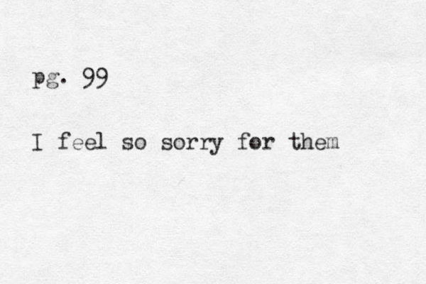 pg. 99 I feel so sorry for them 