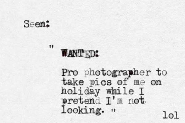 Seen: WANTED: Pro photographer to take pics of me on holiday while I pretend I'm not looking. " " lol 