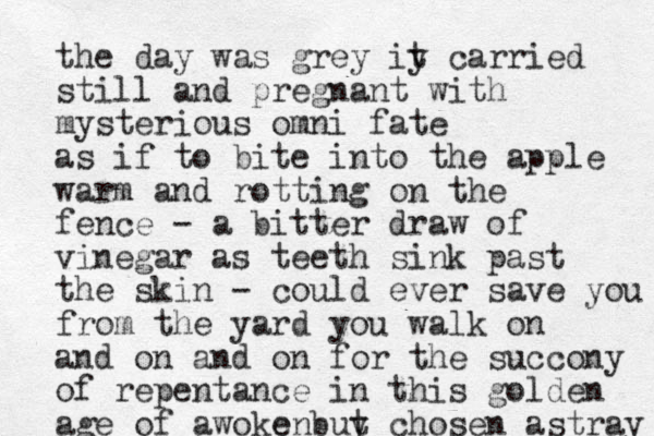 the day was grey iy t carried still and pregnant with mysterious omni fate as if to bite into the apple warm and rotting on the fence - a bitter draw of vinegar as teeth sink past the skin - could ever save you from the yard you walk on an d on and on for the succony of repentance in this golden age of awoke buy t chosen astray en