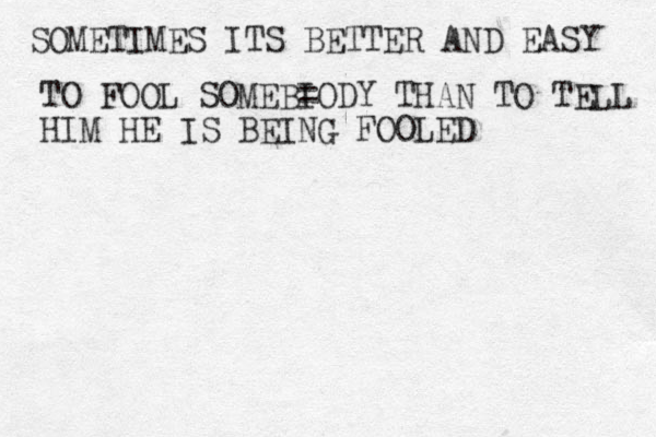 SOMETIMES ITS BETTER AND EASY TO FOOL SOMEBI =ODY THAN TO TELL HIM HE IS BEING FOOLED 