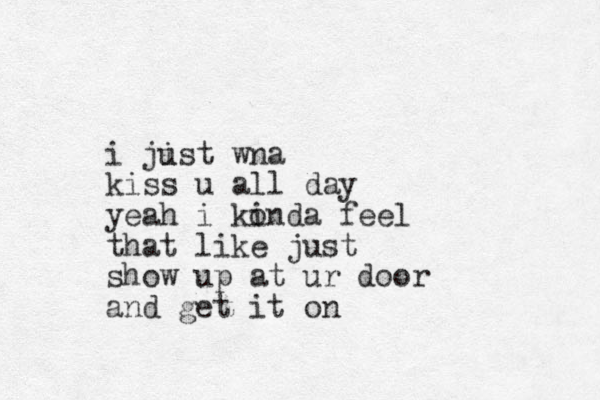 i jist wna u kiss u all day yeah i konda feel i that like just show up at ur door and get it on