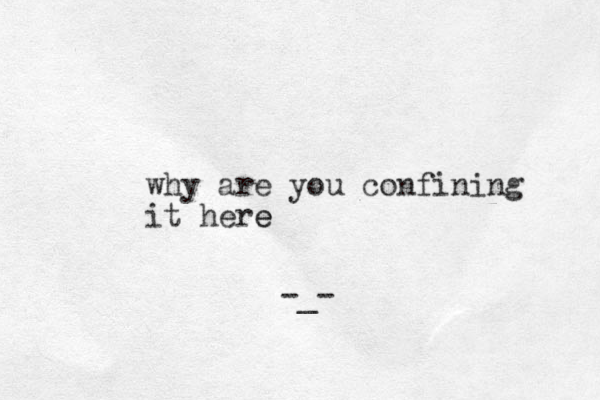 why are you confining it here e -_-