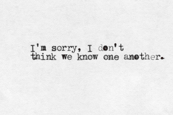 I'm sorry, I don't think we know one another. 