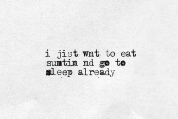 i jist wnt to eat sumtin nd go to sleep already