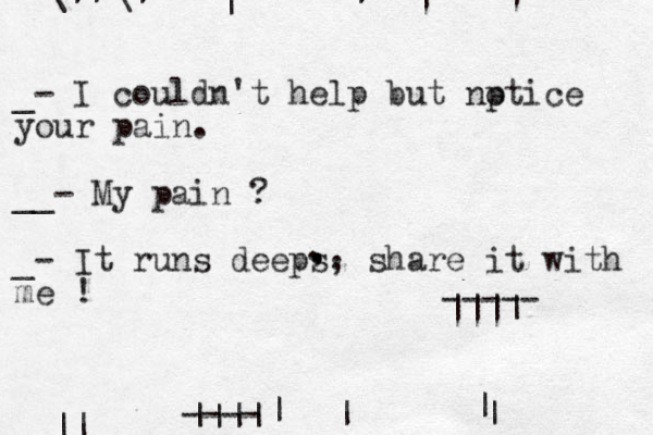 | _- I couldn't help but np otice your pain. __ - My pain ? _- It runs deeps, share it with me ! | | | | | | | |||| ---- .. . , . |||| ----- \| \|| ||