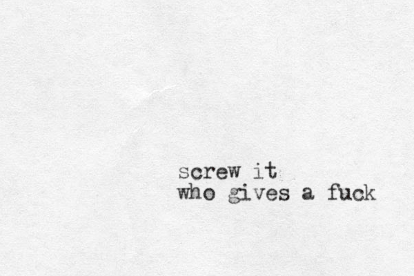 screw it who gives a fuck 
