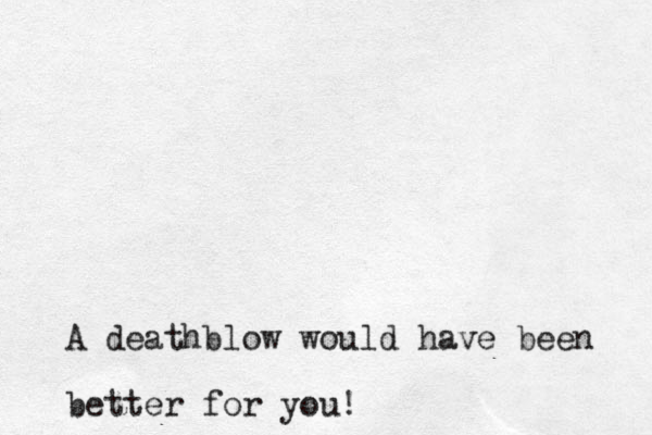 A deathblow would have been better for you!