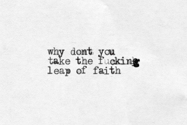 why dont you take the fuckinh leap of faith fgggg
