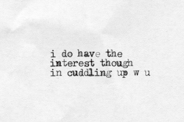 i do have the interest though i n cuddling up w u 