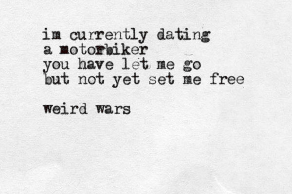 im currently dating a motorbiker you have let me go but not yet set me free weird wars