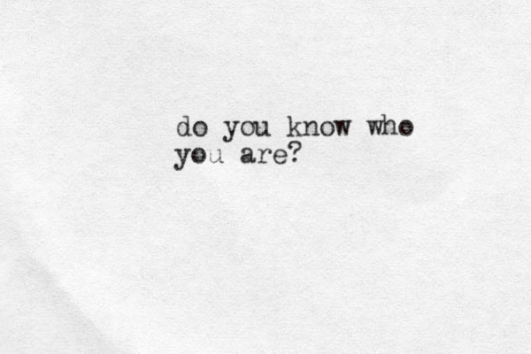 do you know who you are? 