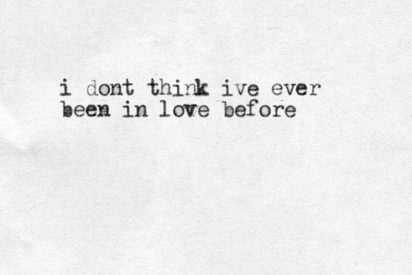 i dont think ive ever been in love before