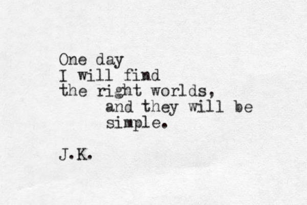 One day I will find the right worlds, and they will be simple. J.K.
