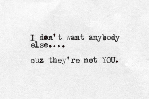 I don't want anybody else.... cuz they're not YOU. 