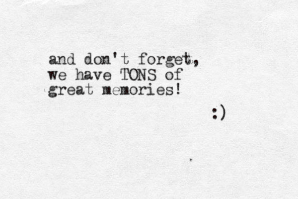 and don't forget, we have TONS of great memories! :) 