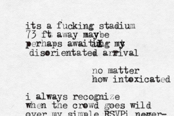 its a fucking stadium 73 ft away mav ybe perhaps awaitung mt y y ii i X disorientated arrival no matter how intoxicated i always recognize when the crowd goes wild over my simple RSVPi necer v - 