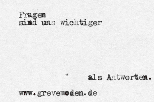 Fragen sind uns wichtiger als Antworten. www.grevemoden.de