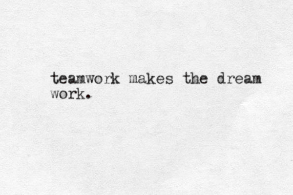 teamwork makes the dream work.