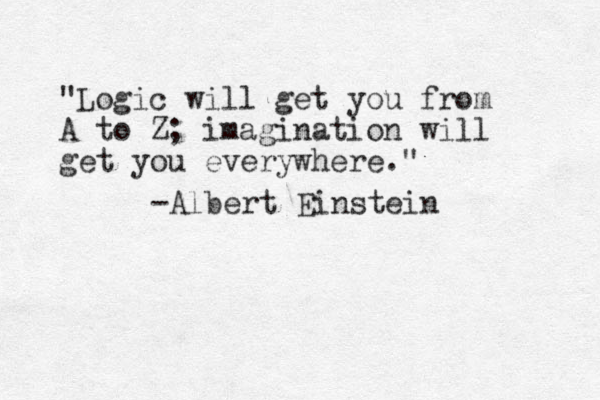 "Logi c will get you from A to Z; imagination will get you everywhere." -Albert Einstein 