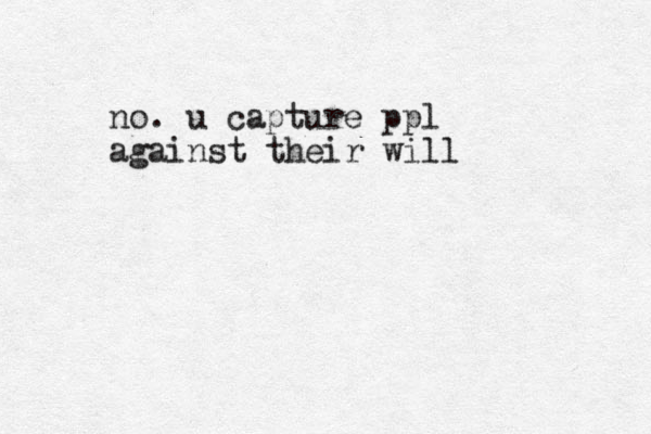 no. u capture ppl against their will 