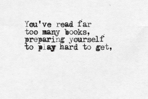You've read far too many books, preparing yourself to play hard to get, 