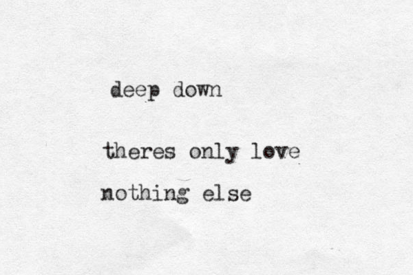 theres only love nothing else deep down 