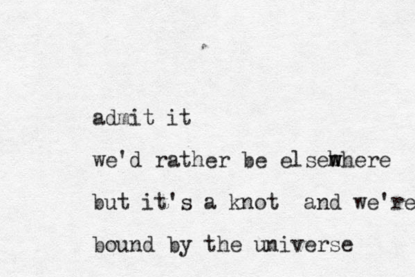 admit it we 'd rather be elseh where w but it's a knot and we're bound by the universe