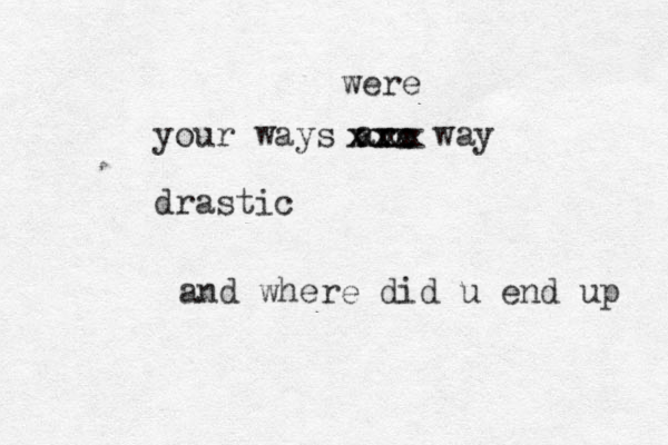 your ways are way drastic xxxxxxxxxwere and where did u end up 