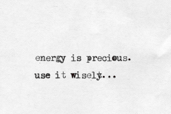 energy is precious. use it wiselt y...