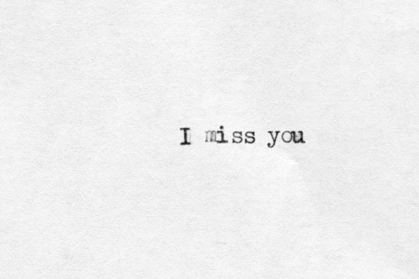 I miss you