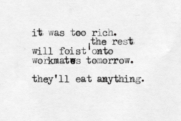 it was too rich. will foist onto workmatws e e tomorrow. they'll eat anything. | the rest 