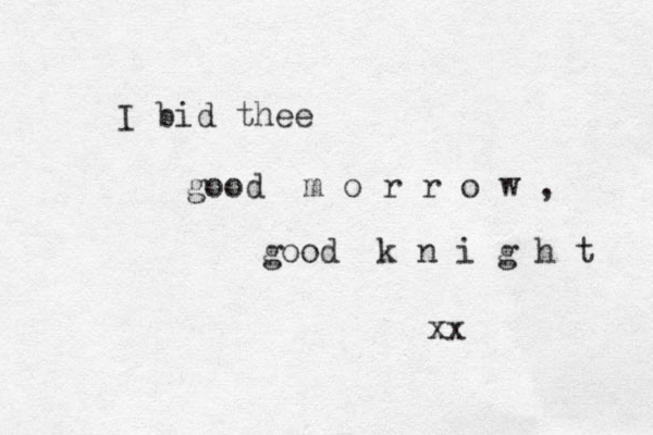 I bid thee good m o r r o w , good k n i g h t xx 