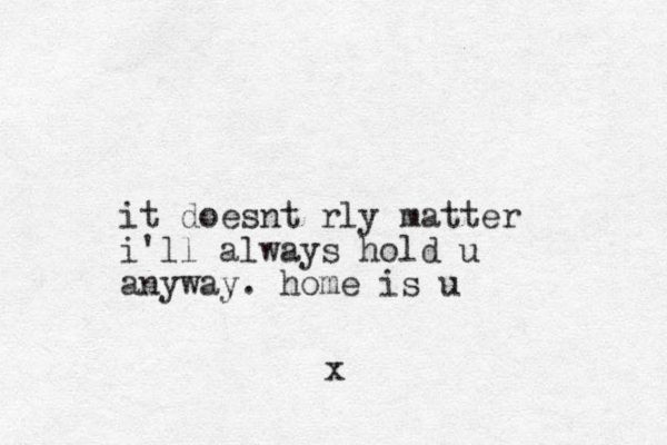 it doesnt rly matter i'll always hold u anyway. home is u x