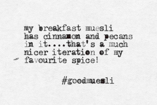my breakfast muesli has cinnamon and pecans in it....that's a much nicer iteration of my favourite spice! #goodmuesli