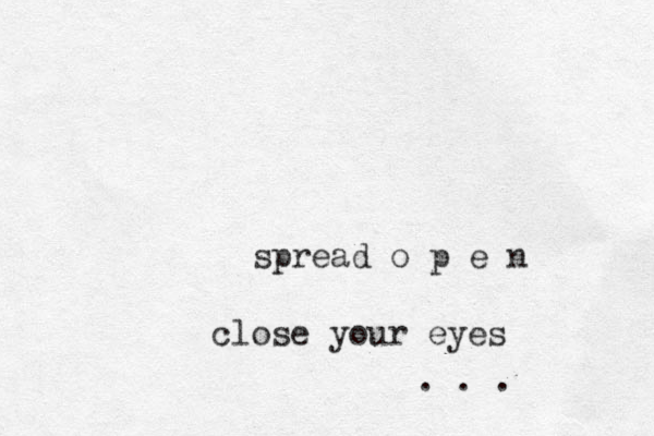 spread o p e n close your eyes . . .