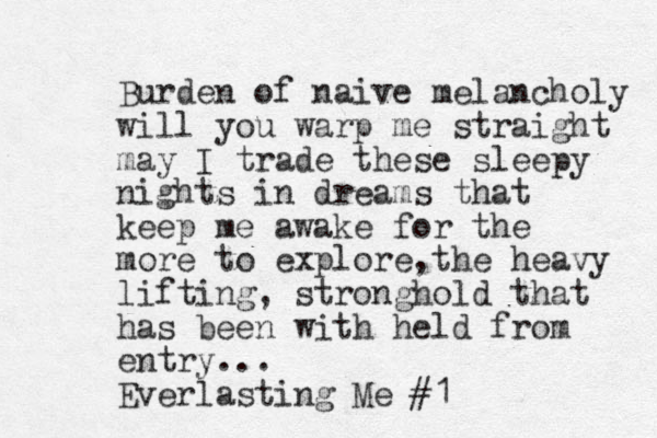 Burden of naive melancholy will you warp me straight may I trade these sleepy nights in dreams that keep me awake for the more to explore the , heavy lifting, strong hold that has been with held from entry... Everlasting Me #1