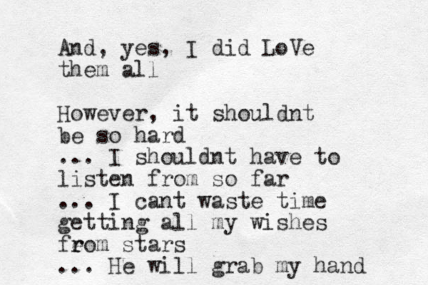 And, yes, I did LoVe them all However, it shouldnt be so hard ... I shouldnt have to listen from so far ... I cant waste time getting all my wishes feom stars r r ... He will grab my hand 