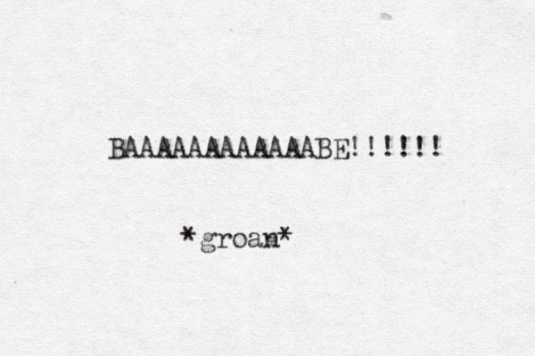 BAAAAAAAAAAAABE!!!!!! *groan*