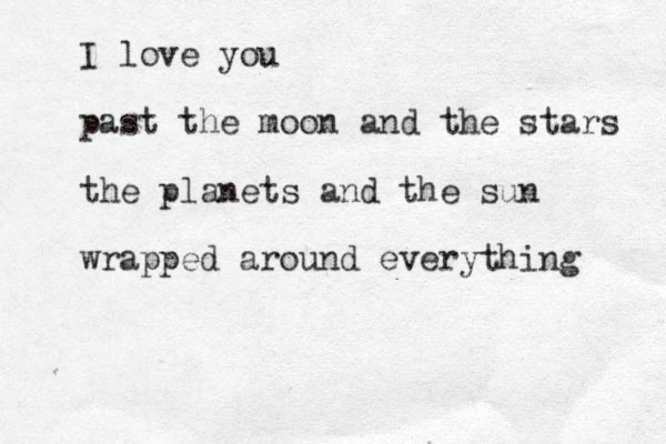 I love you past the moon and the stars the planets and the sun wrapped around everything 