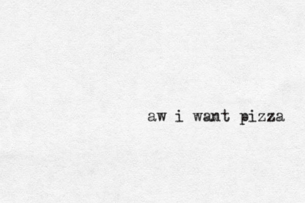 aw i want pizza 