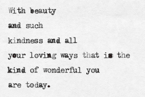 With beauty and such kindness and all your loving ways that is the kind of wonderful you are today.