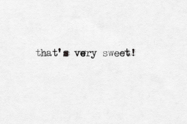 that's vwry e e sweet!