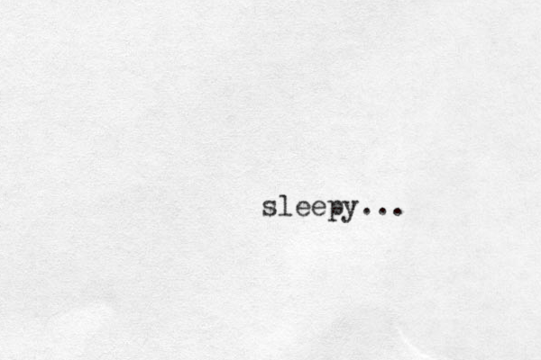 sleepy...