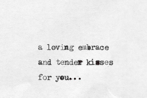 a loving embrace and tender kisses for you...