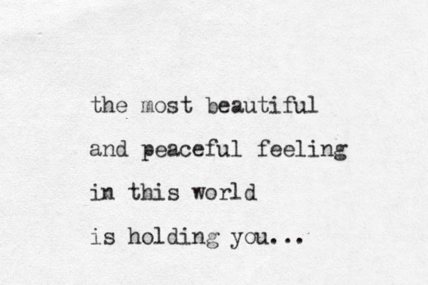 the most beautiful and peaceful feeling in this world is holding you...