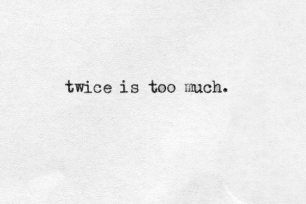 twice is too much.